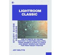 Lightroom Classic: The Ultimate All-in-One Mastery to Editing Like a Pro, Using Adobe’s Latest AI Tools and Smart Workflow Tricks for Print-Ready Photos