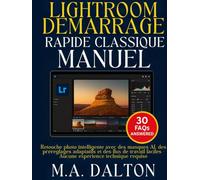 Lightroom Démarrage rapide classique Manuel: Retouche photo intelligente avec des masques AI, des préréglages adaptatifs et des flux de travail faciles - Aucune expérience technique requise