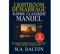 Lightroom Démarrage rapide classique Manuel: Retouche photo intelligente avec des masques AI, des préréglages adaptatifs et des flux de travail faciles - Aucune expérience technique requise