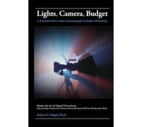 Lights, Camera, Budget: A Practical Guide to Basic Cinematography & Budget Filmmaking: Master the Art of Digital Filmmaking: Step-by-Step Guidance to Achieve Stunning Visuals Without Breaking the Bank