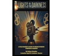 Lights in the Darkness: A film maker's guide to rediscovering purpose & passion