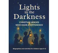Lights in the Darkness: Christian Heroes Who Made a Difference: Biographies and Activities for Children Ages 9-12
