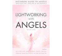 Lightworking with Angels Book 1: A Guide to Manifesting, Healing, Attracting Abundance and Success with Archangel Michael, Gabriel, Raphael, Chamuel, Zadkiel and Metatron