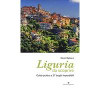 Liguria da scoprire. Guida pratica a 27 luoghi imperdibili
