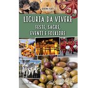 Liguria da vivere. Feste, sagre, eventi e folklore