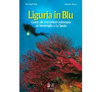 Liguria in blu. Guida alle immersioni subacquee da Ventimiglia a La Spezia