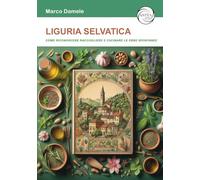 Liguria selvatica. Come riconoscere raccogliere e cucinare le erbe spontanee