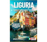 LIGURIA TRAVEL GUIDE 2026: Your Ultimate Guide to Exploring Italy’s Enchanting Culture, Cuisine, and Coastal Wonders