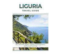 LIGURIA TRAVEL GUIDE: Key Attractions, Outdoor Activities, Local Experiences, and Practical Travel Tips