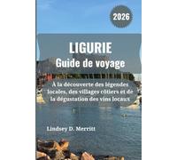 LIGURIE Guide de voyage 2026: À la découverte des légendes locales, des villages côtiers et de la dégustation des vins locaux