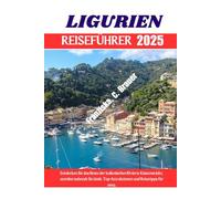 LIGURIEN REISEFÜHRER 2025.: Entdecken Sie das Beste der italienischen Riviera: Küstenstädte, atemberaubende Strände, Top-Attraktionen und Reisetipps für 2025.
