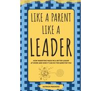 Like A Parent Like A Leader: How Parenting Made Me a Better Leader at Work and How It Can Do the Same for You!