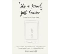 Like a Period, Just Heavier: An un-positive, disgustingly honest, non-guide to early miscarriage, grief and the invisible work of loss