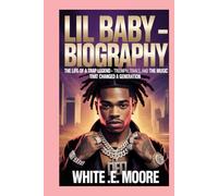 LIL BABY -BIOGRAPHY: THE LIFE OF A TRAP LEGEND - TRIUMPH, TRIALS, AND THE MUSIC THAT CHANGED A GENERATION