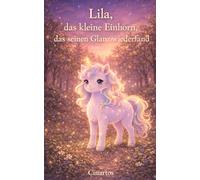 Lila, das kleine Einhorn, das seinen Glanz wiederfand: Ein liebevolles Kinderbuch über Selbstwert, Gefühle und innere Stärke - zum Vorlesen für Kinder ab 3 Jahren