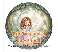 Lila Learns to Say Please: The Little Word That Made Big Smiles. A Fun Children’s Story About Manners, Kindness, and Respect (Kids’ Social Skills Book for Ages 3-7)