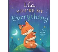 Lila, You’re My Everything: A Personalized Kids Book Just for Lila! (Personalized Children’s Book Gift for Baby Showers and Birthdays)