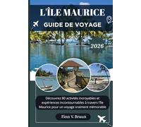 L'ÎLE MAURICE GUIDE DE VOYAGE: Découvrez 80 activités incroyables et expériences incontournables à travers l'île Maurice pour un voyage vraiment mémorable