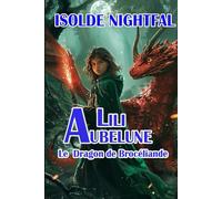 Lili Aubelune Tome 1 Le dragon de Brocéliande: Une aventure jeunesse de magie et d’amitié au cœur de Brocéliande