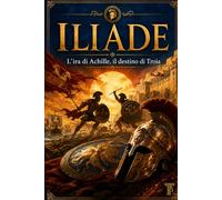 L'Iliade: «L’ira di Achille, il destino di Troia»