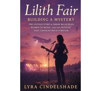 Lilith Fair: Building a Mystery -The Untold Story of Sarah McLachlan, Women in Music, and the Festival That Changed Rock Forever