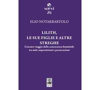 Lilith, le sue figlie e altre streghe. L'oscuro viaggio della conoscenza femminile tra miti, superstizioni e persecuzioni