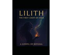 Lilith: The First Light of Exile (A Gospel of Refusal)