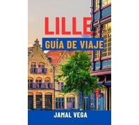 LILLE GUÍA DE VIAJE: Descubra el encanto del casco antiguo, el Art Nouveau, las principales atracciones, la gastronomía local y los tesoros ocultos: ... para la aventura definitiva en Francia