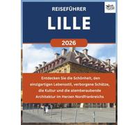 LILLE REISEFÜHRER 2026: Entdecken Sie die Schönheit, den einzigartigen Lebensstil, verborgene Schätze, die Kultur und die atemberaubende Architektur im Herzen Nordfrankreichs.