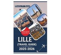 LILLE TRAVEL GUIDE 2025-2026: From Grand Place to Gourmet Stops, Discover the Heart of Northern France