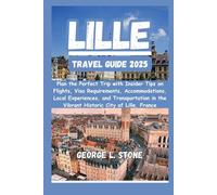 Lille Travel Guide 2025: Plan the Perfect Trip with Insider Tips on Flights, Visa Requirements, Accommodations, Local Experiences, and Transportation in the Vibrant Historic City of Lille, France
