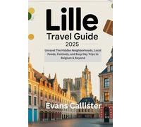 Lille Travel Guide 2025: Unravel The Hidden Neighborhoods, Local Foods, Festivals, and Easy Day Trips to Belgium & Beyond
