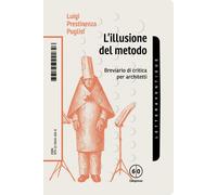 L'illusione del metodo. Breviario di critica per architetti - Prestinenza ...
