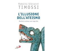 L'illusione dell'ateismo. Perché la scienza non nega Dio - Timossi Roberto...