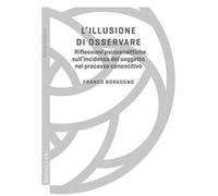 L'illusione di osservare. Riflessioni psicoanalitiche sull'incidenza del soggetto nel processo conoscitivo