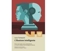 L'illusione intelligente. Democrazie fragili, lavoro smaterializzato e il mondo ridisegnato dall'intelligenza artificiale