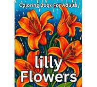 lilly Flowers Coloring Book For Adults: Beautiful Lily Floral Illustrations for Relaxation, Stress Relief, and Mindful Coloring