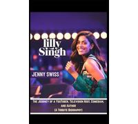 LILLY SINGH: The Journey of a YouTuber, Television Host, Comedian, and Author (A Tribute Biography)