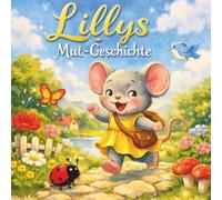 Lillys Mutgeschichte: Eine Geschichte über kleine Schritte, große Gefühle und den Mut, einfach man selbst zu sein.