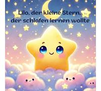 Lilo, der kleiner Stern, der schlafen lernen wollte: Eine liebevolle Gute-Nacht-Geschichte für Kinder ab 3 Jahren