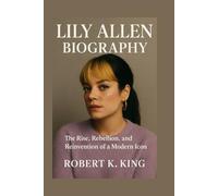 LILY ALLEN BIOGRAPHY: The Rise, Rebellion, and Reinvention of a Modern Icon