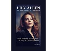 “ LILY ALLEN” THE FEARLESS VOICE OF A GENERATION”: From Rebellion to Reinvention - The Story of a British Pop Icon