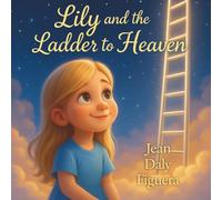 Lily and the Ladder to Heaven: A Little Girl's Journey to Heaven and Back