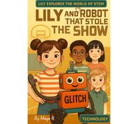 Lily and the Robot That Stole the Show: A Fun & Educational Robotics Adventure for Curious Kids Ages 6-12