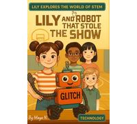 Lily and the Robot That Stole the Show: A Fun & Educational Robotics Adventure for Curious Kids Ages 6-12