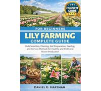 Lily Farming Complete Guide for Beginners: Bulb Selection, Planting, Soil Preparation, Feeding, and Harvest Methods for Healthy and Profitable Flower Production