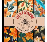 Lily flowers scrapbook paper: beautiful flower pattern scrapbooking paper great for cardmaking, junk journaling, origami and mixed media & more crafting projects