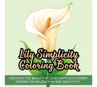 Lily Simplicity Coloring Book: Elegant lily coloring book for adults, floral coloring book for relaxation, nature-inspired lily coloring book, stress ... for mindfulness, botanical lily coloring book
