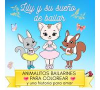 Lily y su sueño de bailar. Animalitos bailarines para colorear y una historia para amar: Libro para Colorear Bailarinas; 40 Animales Bailarinas para Colorear; para Niños de 4 a 8 Años