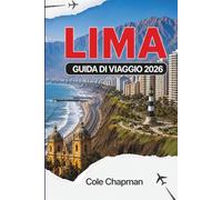 LIMA GUIDA DI VIAGGIO 2026: Esplora la capitale del Perù con itinerari pratici, guida gastronomica locale, passeggiate costiere, siti culturali, ... per visitatori alla prima esperienza